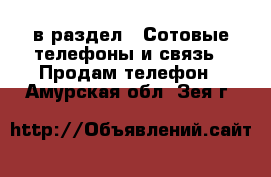  в раздел : Сотовые телефоны и связь » Продам телефон . Амурская обл.,Зея г.